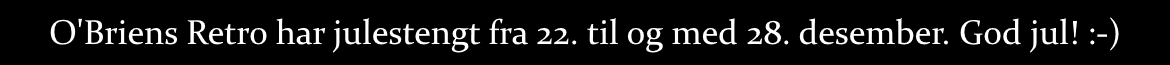 O'Briens Retro & Vintage tar juleferie i periodene 22/12 til 28/12. Bestillinger gjort i ferien postlegges 29/12 og 30/12. God jul!